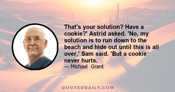 That's your solution? Have a cookie?' Astrid asked. 'No, my solution is to run down to the beach and hide out until this is all over,' Sam said. 'But a cookie never hurts.