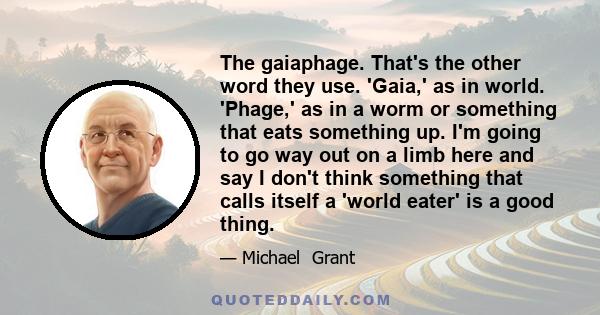 The gaiaphage. That's the other word they use. 'Gaia,' as in world. 'Phage,' as in a worm or something that eats something up. I'm going to go way out on a limb here and say I don't think something that calls itself a