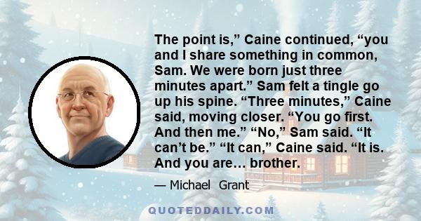 The point is,” Caine continued, “you and I share something in common, Sam. We were born just three minutes apart.” Sam felt a tingle go up his spine. “Three minutes,” Caine said, moving closer. “You go first. And then