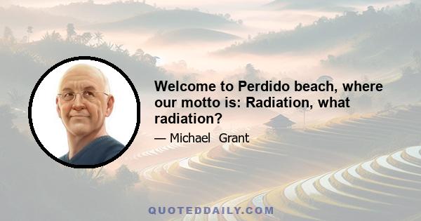 Welcome to Perdido beach, where our motto is: Radiation, what radiation?