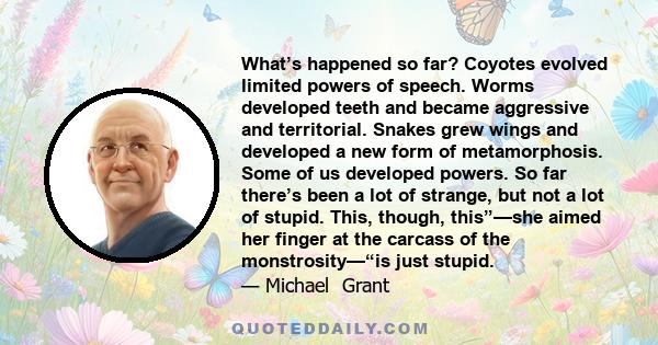 What’s happened so far? Coyotes evolved limited powers of speech. Worms developed teeth and became aggressive and territorial. Snakes grew wings and developed a new form of metamorphosis. Some of us developed powers. So 