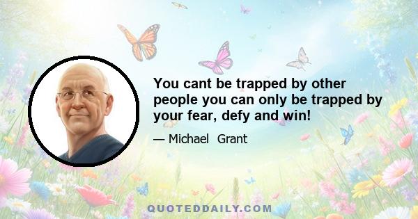 You cant be trapped by other people you can only be trapped by your fear, defy and win!