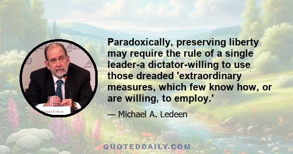 Paradoxically, preserving liberty may require the rule of a single leader-a dictator-willing to use those dreaded 'extraordinary measures, which few know how, or are willing, to employ.'