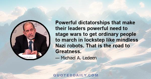 Powerful dictatorships that make their leaders powerful need to stage wars to get ordinary people to march in lockstep like mindless Nazi robots. That is the road to Greatness.