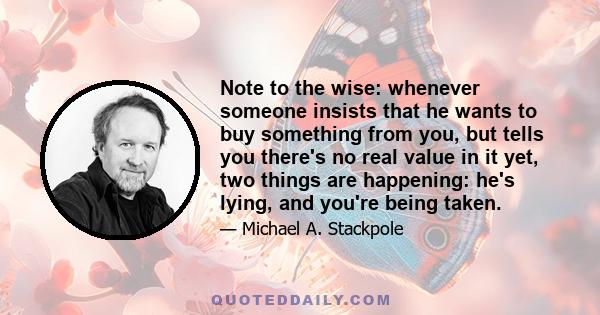 Note to the wise: whenever someone insists that he wants to buy something from you, but tells you there's no real value in it yet, two things are happening: he's lying, and you're being taken.