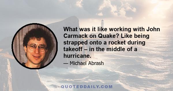 What was it like working with John Carmack on Quake? Like being strapped onto a rocket during takeoff – in the middle of a hurricane.