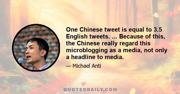 One Chinese tweet is equal to 3.5 English tweets. ... Because of this, the Chinese really regard this microblogging as a media, not only a headline to media.