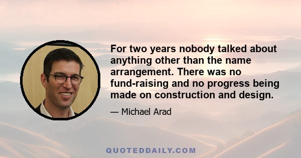 For two years nobody talked about anything other than the name arrangement. There was no fund-raising and no progress being made on construction and design.