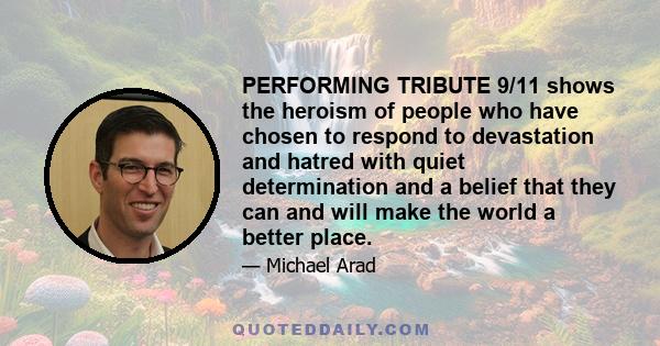 PERFORMING TRIBUTE 9/11 shows the heroism of people who have chosen to respond to devastation and hatred with quiet determination and a belief that they can and will make the world a better place.