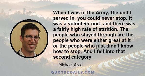 When I was in the Army, the unit I served in, you could never stop. It was a volunteer unit, and there was a fairly high rate of attrition. The people who stayed through are the people who were either great at it or the 