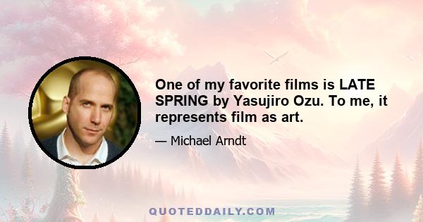 One of my favorite films is LATE SPRING by Yasujiro Ozu. To me, it represents film as art.