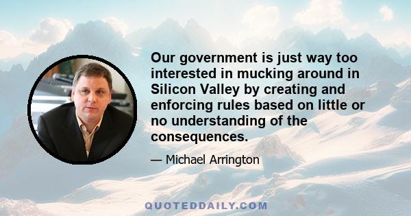 Our government is just way too interested in mucking around in Silicon Valley by creating and enforcing rules based on little or no understanding of the consequences.