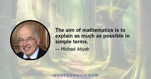 The aim of mathematics is to explain as much as possible in simple terms.