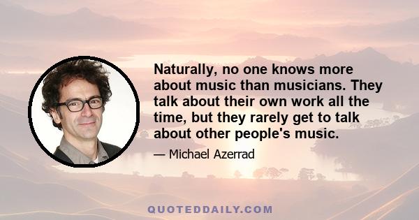 Naturally, no one knows more about music than musicians. They talk about their own work all the time, but they rarely get to talk about other people's music.