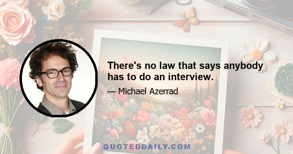 There's no law that says anybody has to do an interview.