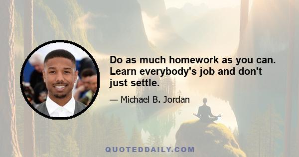 Do as much homework as you can. Learn everybody's job and don't just settle.