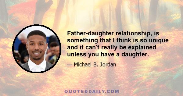 Father-daughter relationship, is something that I think is so unique and it can't really be explained unless you have a daughter.