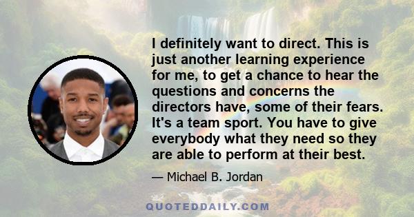 I definitely want to direct. This is just another learning experience for me, to get a chance to hear the questions and concerns the directors have, some of their fears. It's a team sport. You have to give everybody