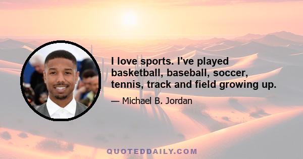 I love sports. I've played basketball, baseball, soccer, tennis, track and field growing up.