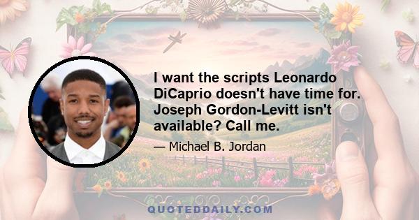 I want the scripts Leonardo DiCaprio doesn't have time for. Joseph Gordon-Levitt isn't available? Call me.