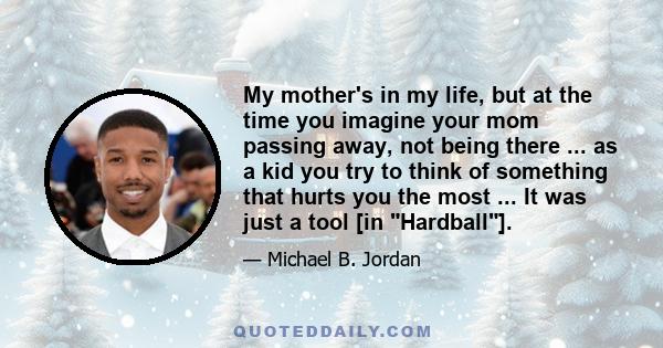 My mother's in my life, but at the time you imagine your mom passing away, not being there ... as a kid you try to think of something that hurts you the most ... It was just a tool [in Hardball].