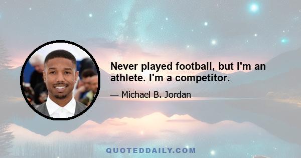 Never played football, but I'm an athlete. I'm a competitor.