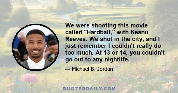 We were shooting this movie called Hardball, with Keanu Reeves. We shot in the city, and I just remember I couldn't really do too much. At 13 or 14, you couldn't go out to any nightlife.