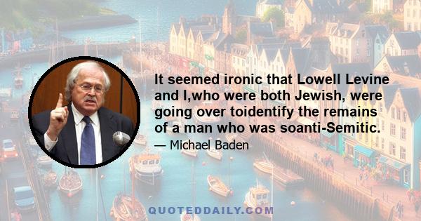 It seemed ironic that Lowell Levine and I,who were both Jewish, were going over toidentify the remains of a man who was soanti-Semitic.