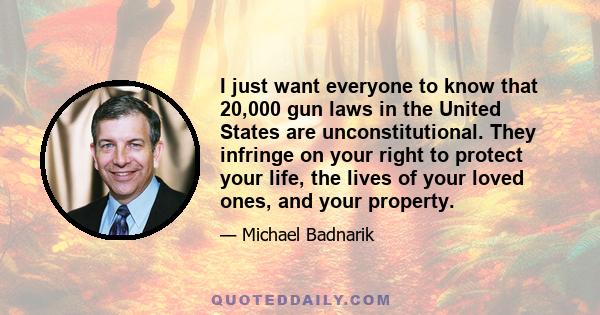 I just want everyone to know that 20,000 gun laws in the United States are unconstitutional. They infringe on your right to protect your life, the lives of your loved ones, and your property.