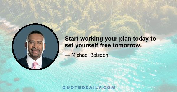 Start working your plan today to set yourself free tomorrow.