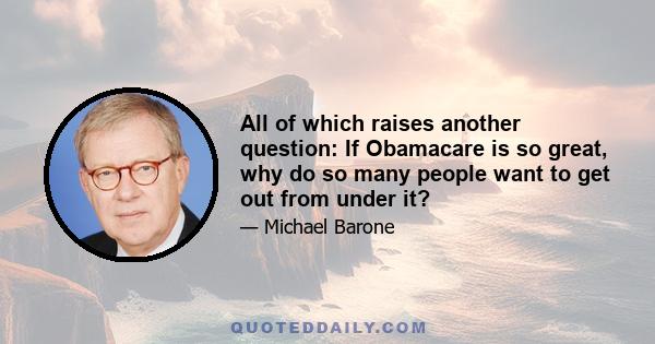 All of which raises another question: If Obamacare is so great, why do so many people want to get out from under it?