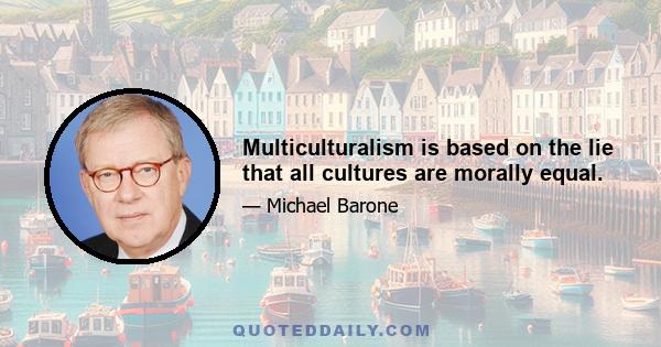 Multiculturalism is based on the lie that all cultures are morally equal.