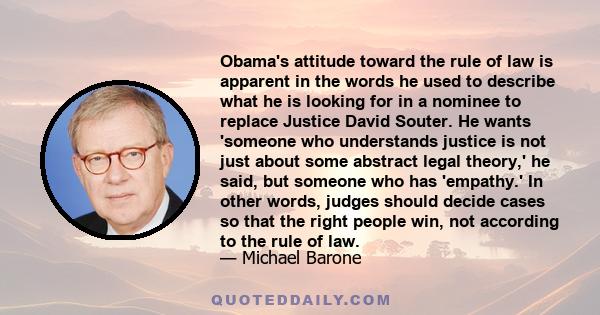 Obama's attitude toward the rule of law is apparent in the words he used to describe what he is looking for in a nominee to replace Justice David Souter. He wants 'someone who understands justice is not just about some