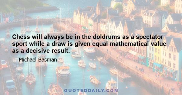 Chess will always be in the doldrums as a spectator sport while a draw is given equal mathematical value as a decisive result.