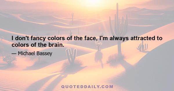 I don't fancy colors of the face, I'm always attracted to colors of the brain.