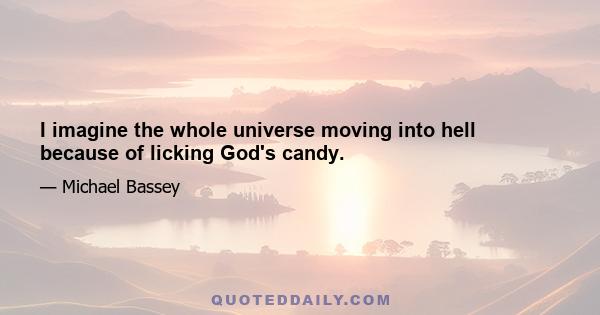 I imagine the whole universe moving into hell because of licking God's candy.