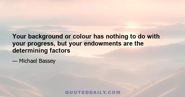 Your background or colour has nothing to do with your progress, but your endowments are the determining factors