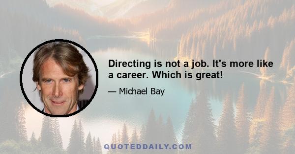 Directing is not a job. It's more like a career. Which is great!