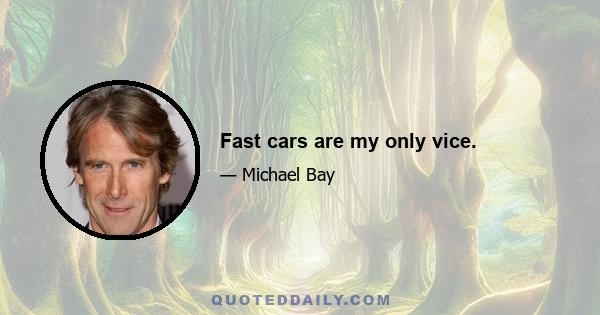 Fast cars are my only vice.