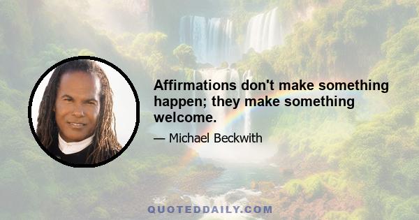 Affirmations don't make something happen; they make something welcome.