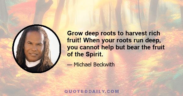 Grow deep roots to harvest rich fruit! When your roots run deep, you cannot help but bear the fruit of the Spirit.