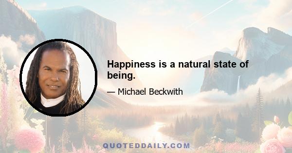 Happiness is a natural state of being.