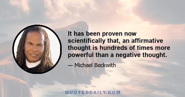 It has been proven now scientifically that, an affirmative thought is hundreds of times more powerful than a negative thought.