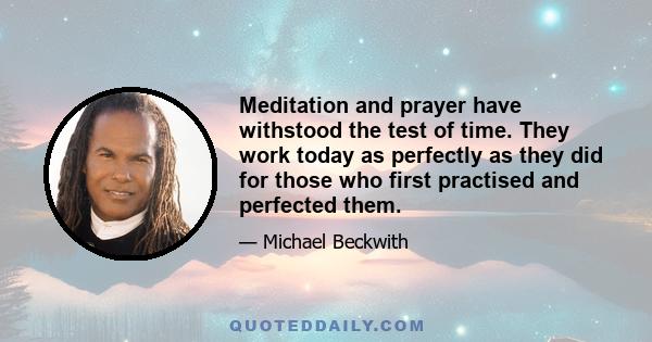 Meditation and prayer have withstood the test of time. They work today as perfectly as they did for those who first practised and perfected them.