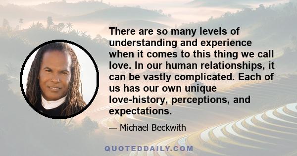 There are so many levels of understanding and experience when it comes to this thing we call love. In our human relationships, it can be vastly complicated. Each of us has our own unique love-history, perceptions, and