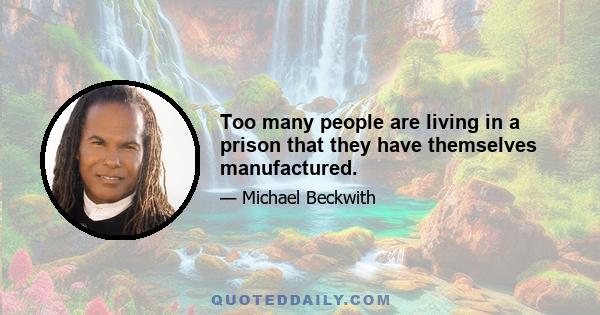 Too many people are living in a prison that they have themselves manufactured.