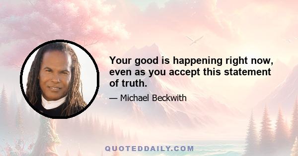 Your good is happening right now, even as you accept this statement of truth.