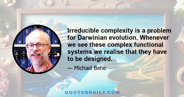 Irreducible complexity is a problem for Darwinian evolution. Whenever we see these complex functional systems we realise that they have to be designed.