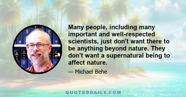 Many people, including many important and well-respected scientists, just don't want there to be anything beyond nature. They don't want a supernatural being to affect nature.