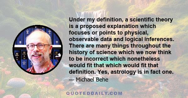 Under my definition, a scientific theory is a proposed explanation which focuses or points to physical, observable data and logical inferences. There are many things throughout the history of science which we now think